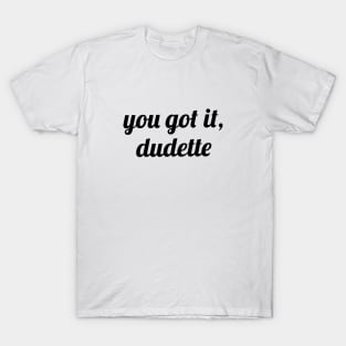 You Got It, Dudette T-Shirt
